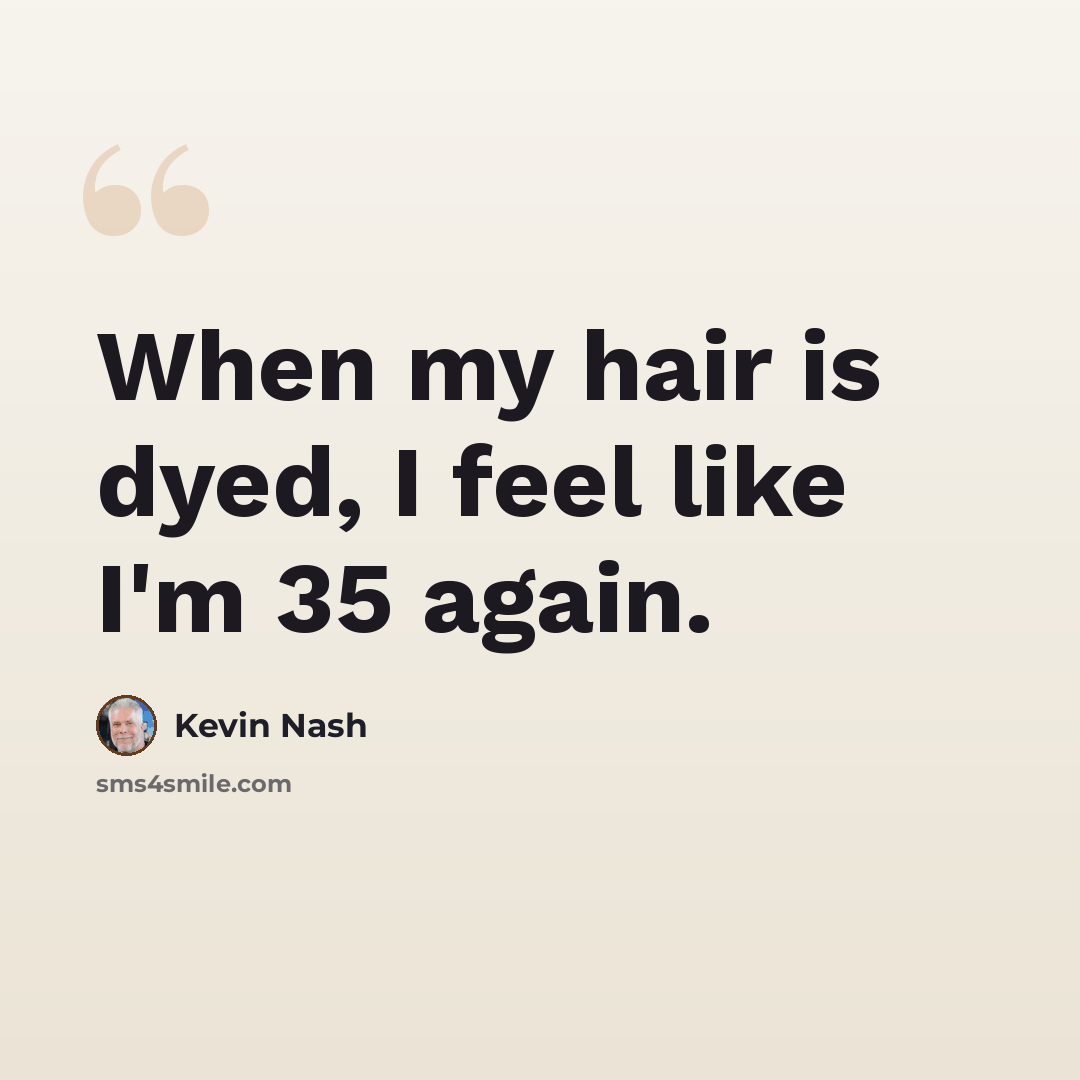 “When my hair is dyed, I feel like I'm 35 again.” quote by Kevin Nash
