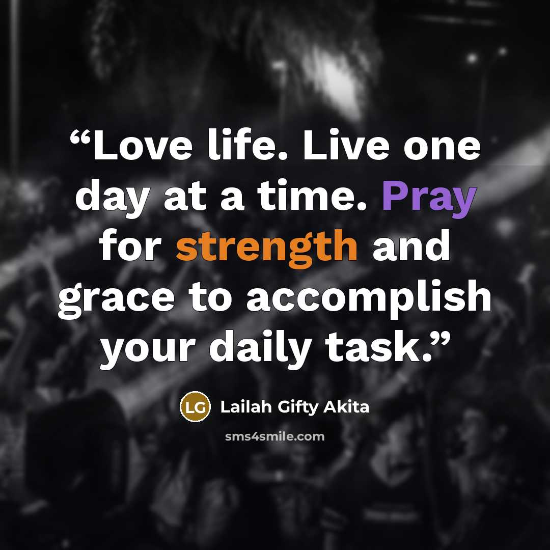 “Love life. Live one day at a time. Pray for strength and grace to accomplish your daily task.” quote by Lailah Gifty Akita