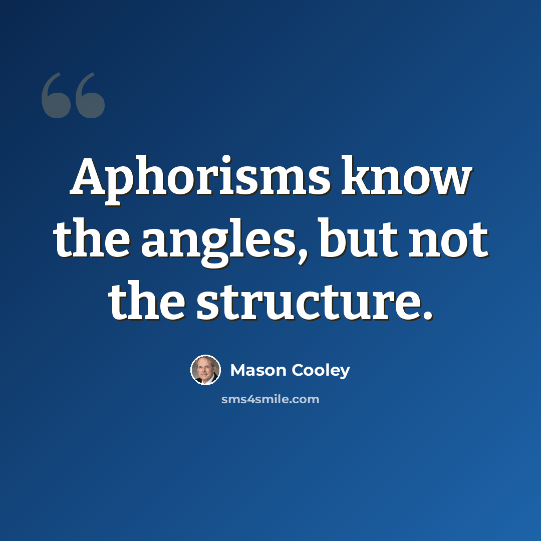 “Aphorisms know the angles, but not the structure.” quote by Mason Cooley