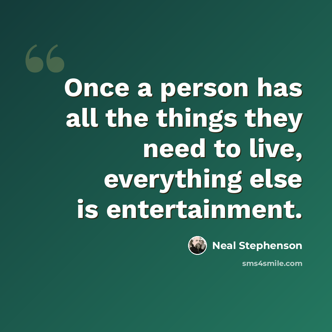“Once a person has all the things they need to live, everything else is entertainment.” quote by Neal Stephenson