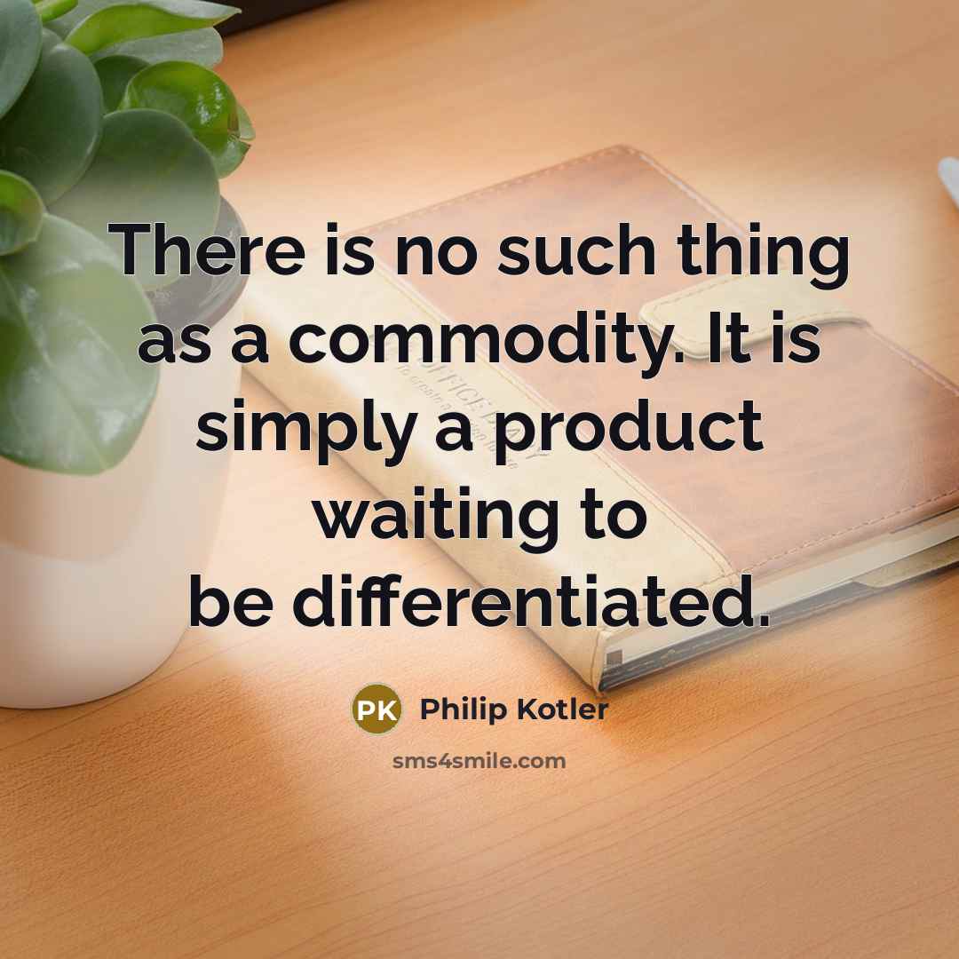 “There is no such thing as a commodity. It is simply a product waiting to be differentiated.” quote by Philip Kotler