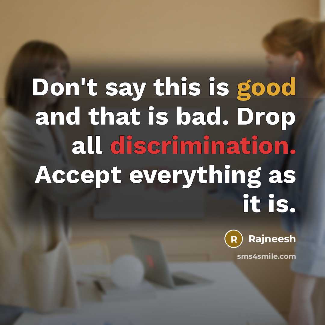 “Don't say this is good and that is bad. Drop all discrimination. Accept everything as it is.” quote by Rajneesh