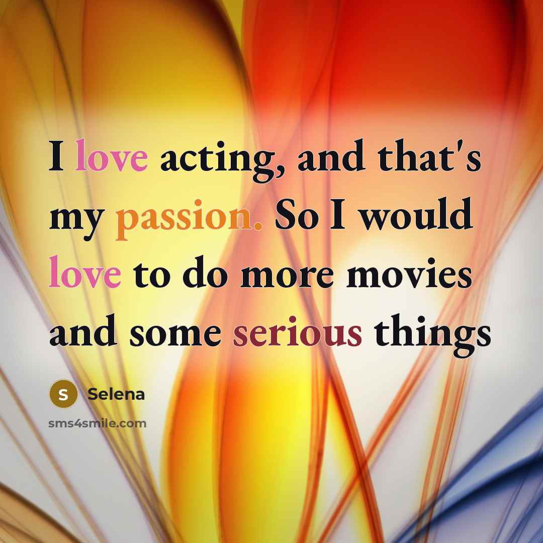 “I love acting, and that's my passion. So I would love to do more movies and some serious things” quote by Selena