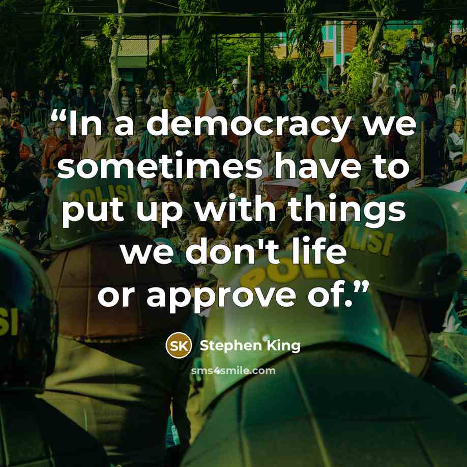 “In a democracy we sometimes have to put up with things we don't life or approve of.” quote by Stephen King
