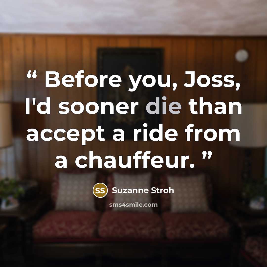 “Before you, Joss, I'd sooner die than accept a ride from a chauffeur.” quote by Suzanne Stroh