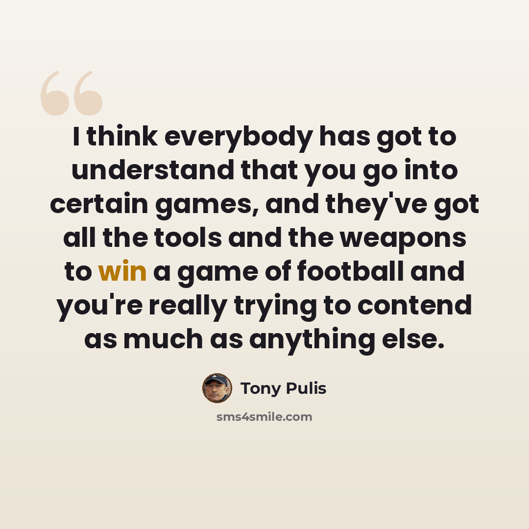 “I think everybody has got to understand that you go into certain games, and they've got all the tools and the weapons to win a game of football and you're really trying to contend as much as anything else.” quote by Tony Pulis