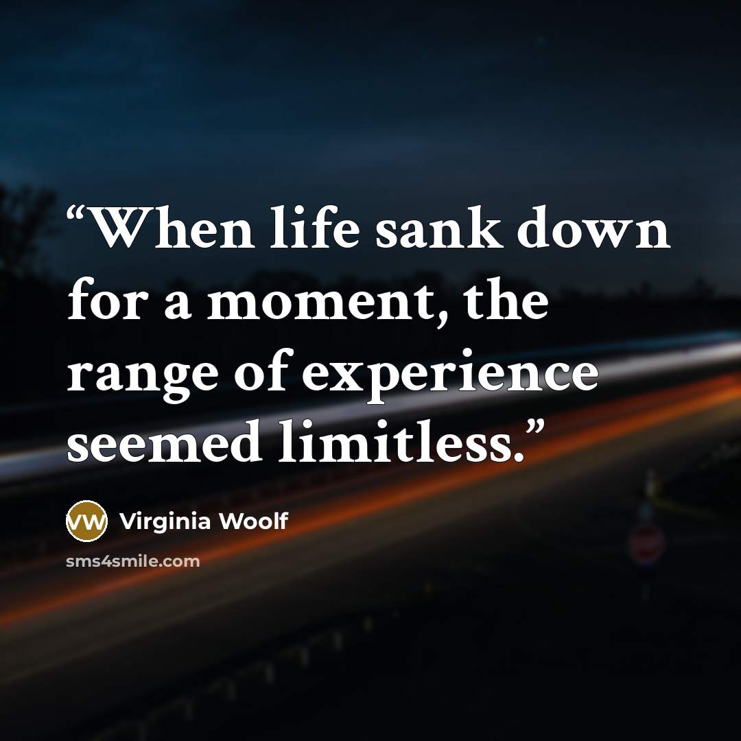 “When life sank down for a moment, the range of experience seemed limitless.” quote by Virginia Woolf