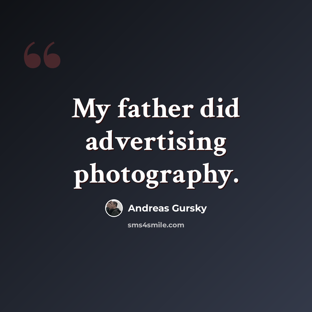 “My father did advertising photography.” quote by Andreas Gursky