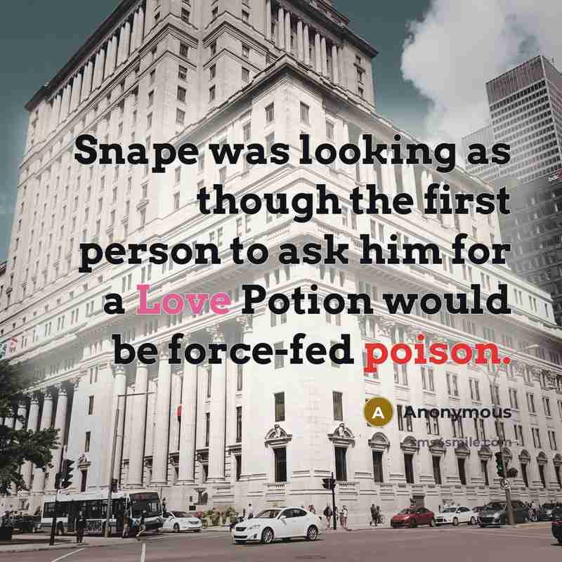 “Snape was looking as though the first person to ask him for a Love Potion would be force-fed poison.” quote by Anonymous