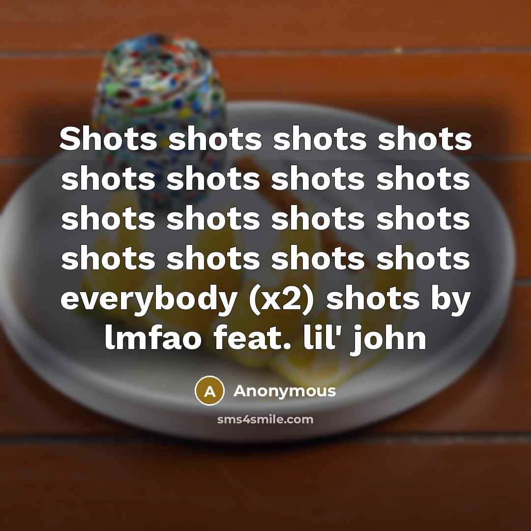 “Shots shots shots shots shots shots shots shots shots shots shots shots shots shots shots shots everybody (x2) shots by lmfao feat. lil' john” quote by Anonymous