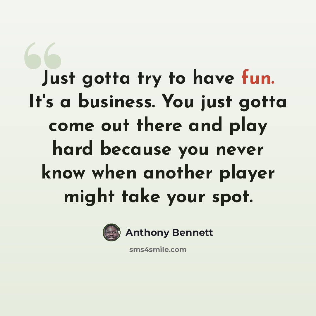 “Just gotta try to have fun. It's a business. You just gotta come out there and play hard because you never know when another player might take your spot.” quote by Anthony Bennett