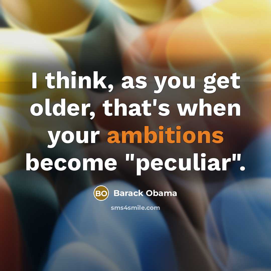 “I think, as you get older, that's when your ambitions become "peculiar".” quote by Barack Obama