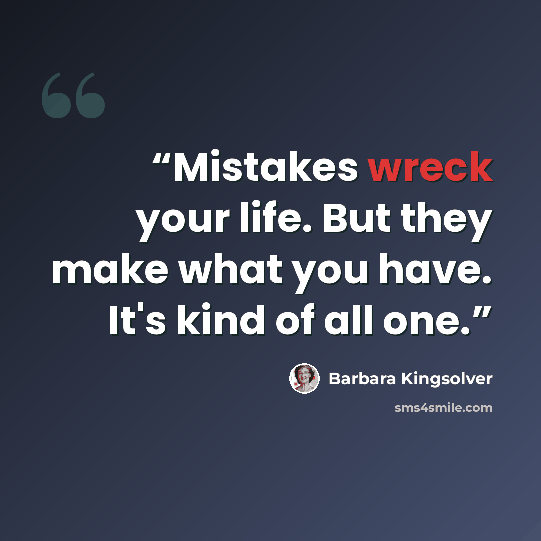 “Mistakes wreck your life. But they make what you have. It's kind of all one.” quote by Barbara Kingsolver