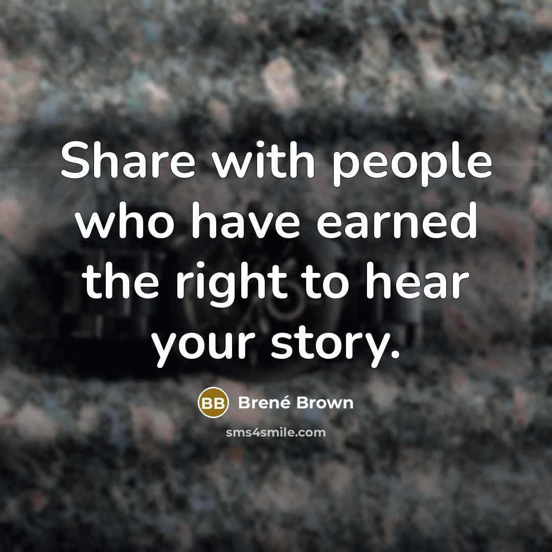 “Share with people who have earned the right to hear your story.” quote by Brené Brown