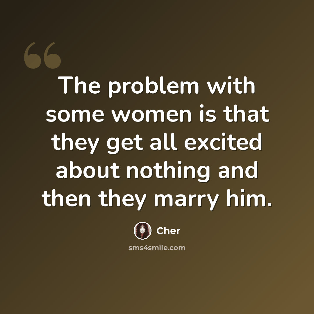 “The problem with some women is that they get all excited about nothing and then they marry him.” quote by Cher