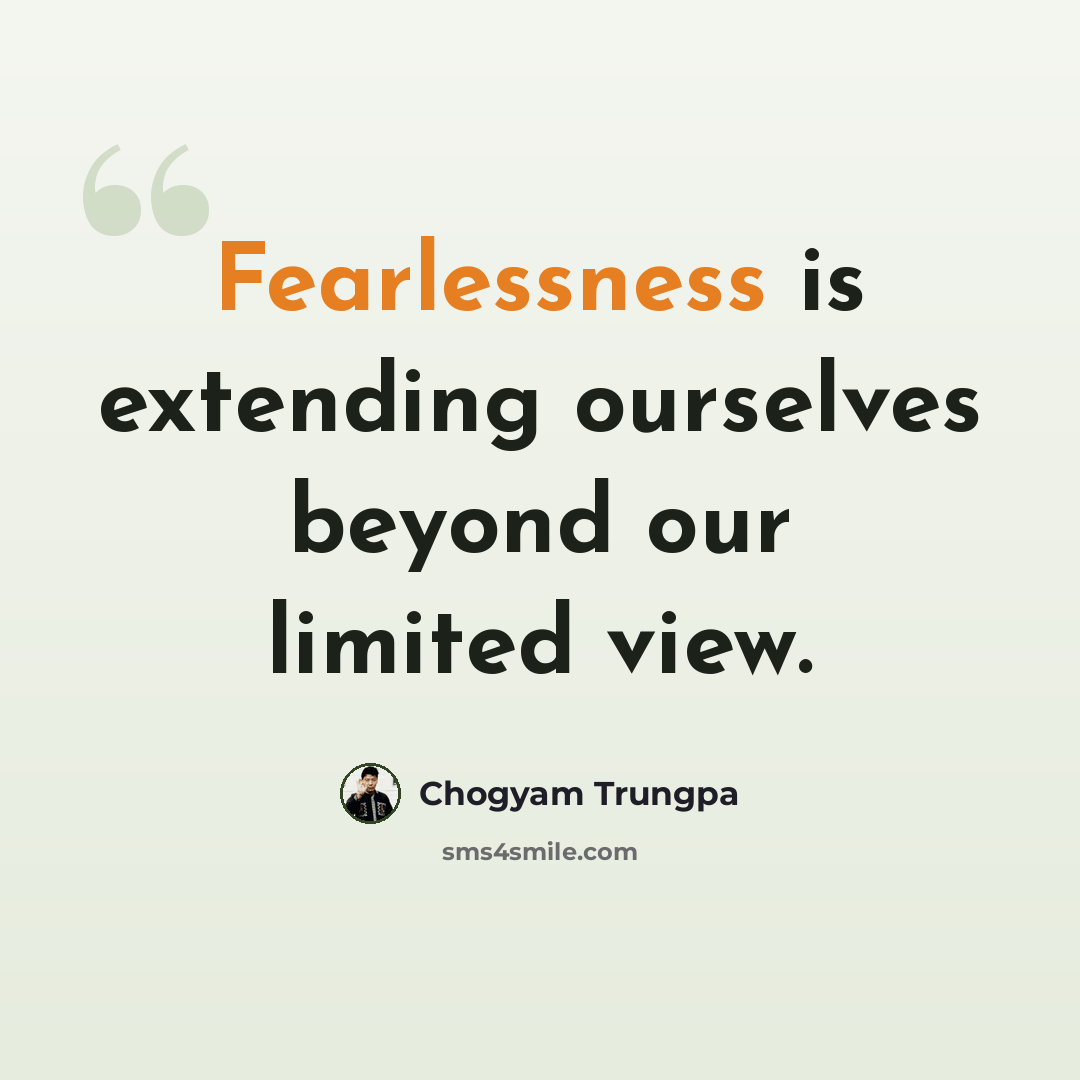 “Fearlessness is extending ourselves beyond our limited view.” quote by Chogyam Trungpa