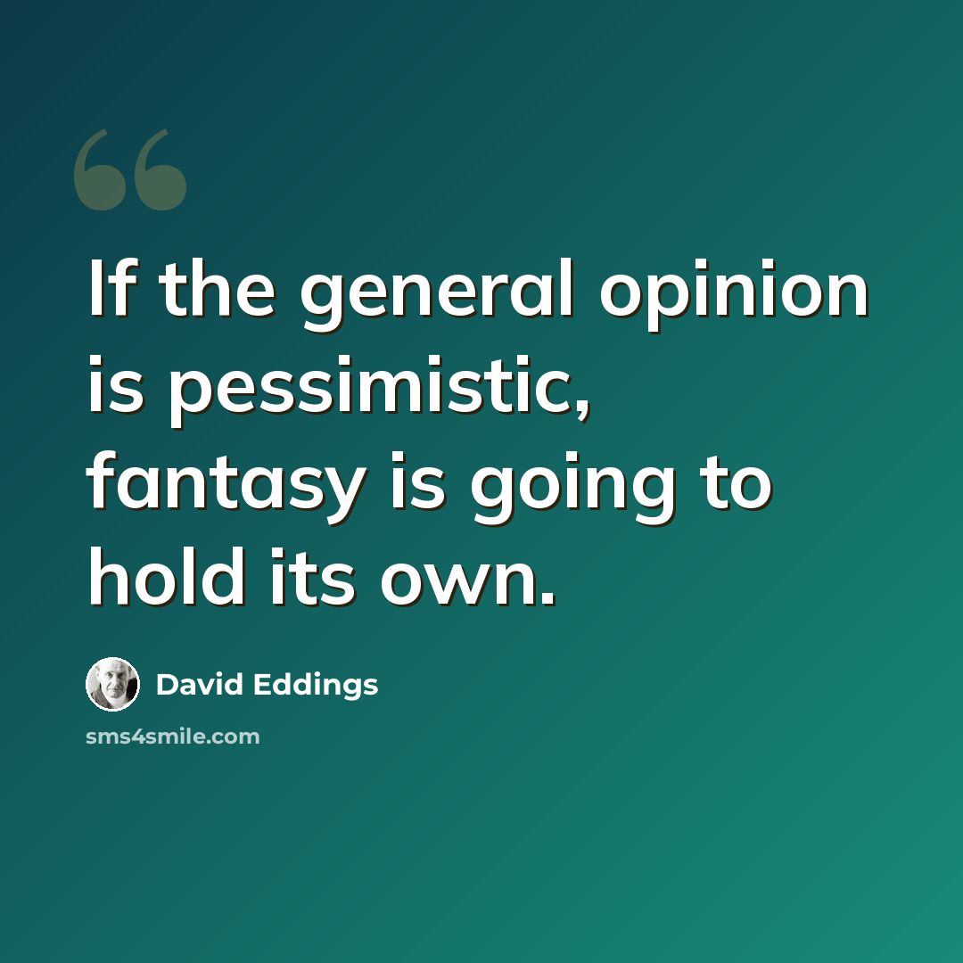 “If the general opinion is pessimistic, fantasy is going to hold its own.” quote by David Eddings