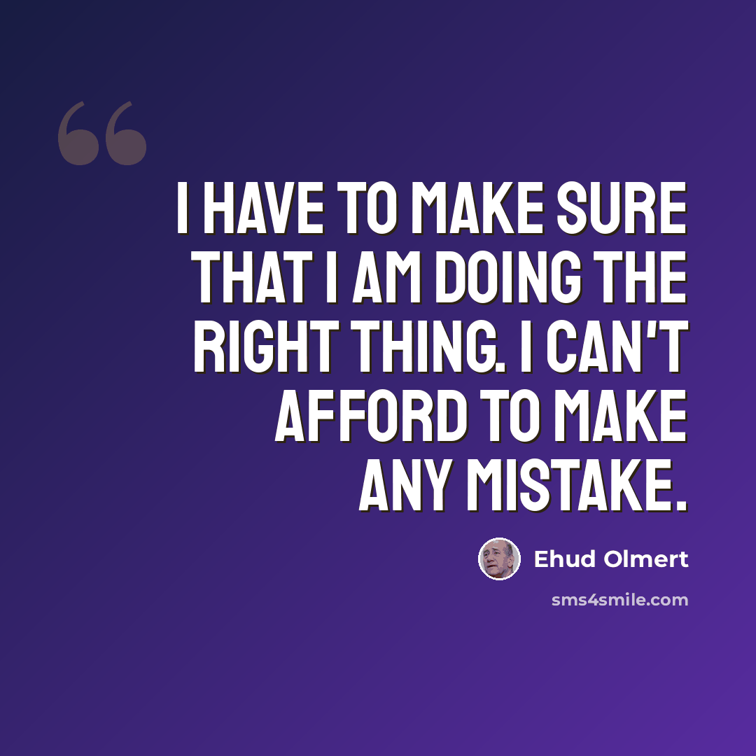“I have to make sure that I am doing the right thing. I can't afford to make any mistake.” quote by Ehud Olmert