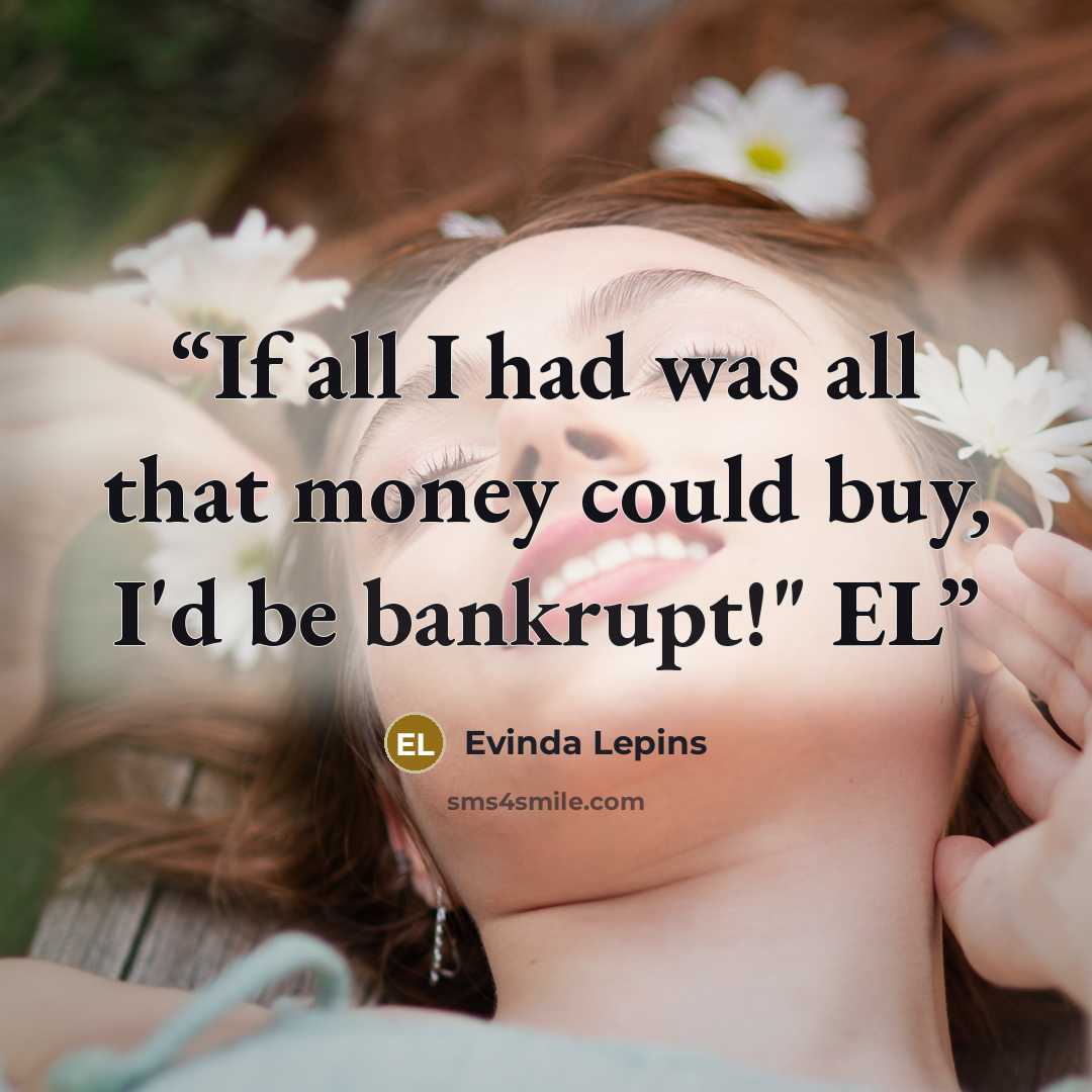“If all I had was all that money could buy, I'd be bankrupt!" EL” quote by Evinda Lepins