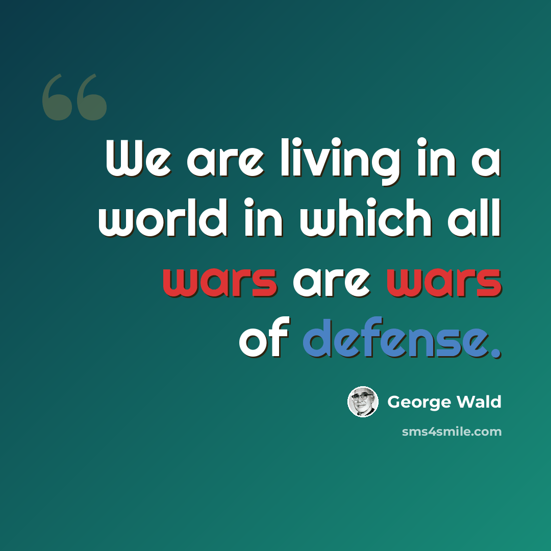 “We are living in a world in which all wars are wars of defense.” quote by George Wald