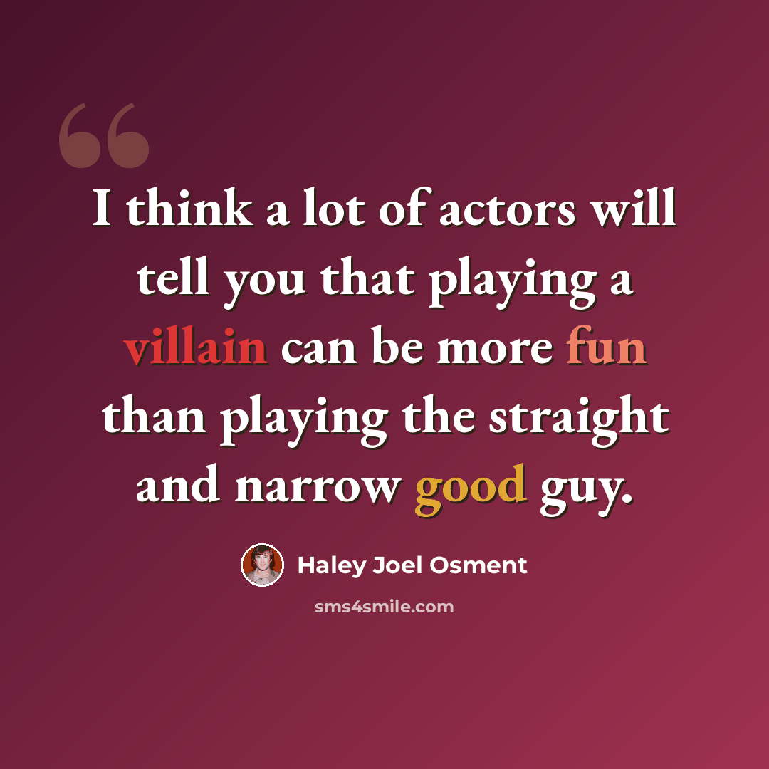 “I think a lot of actors will tell you that playing a villain can be more fun than playing the straight and narrow good guy.” quote by Haley Joel Osment