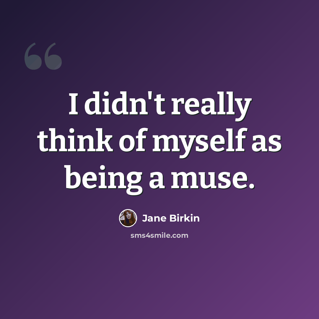 “I didn't really think of myself as being a muse.” quote by Jane Birkin