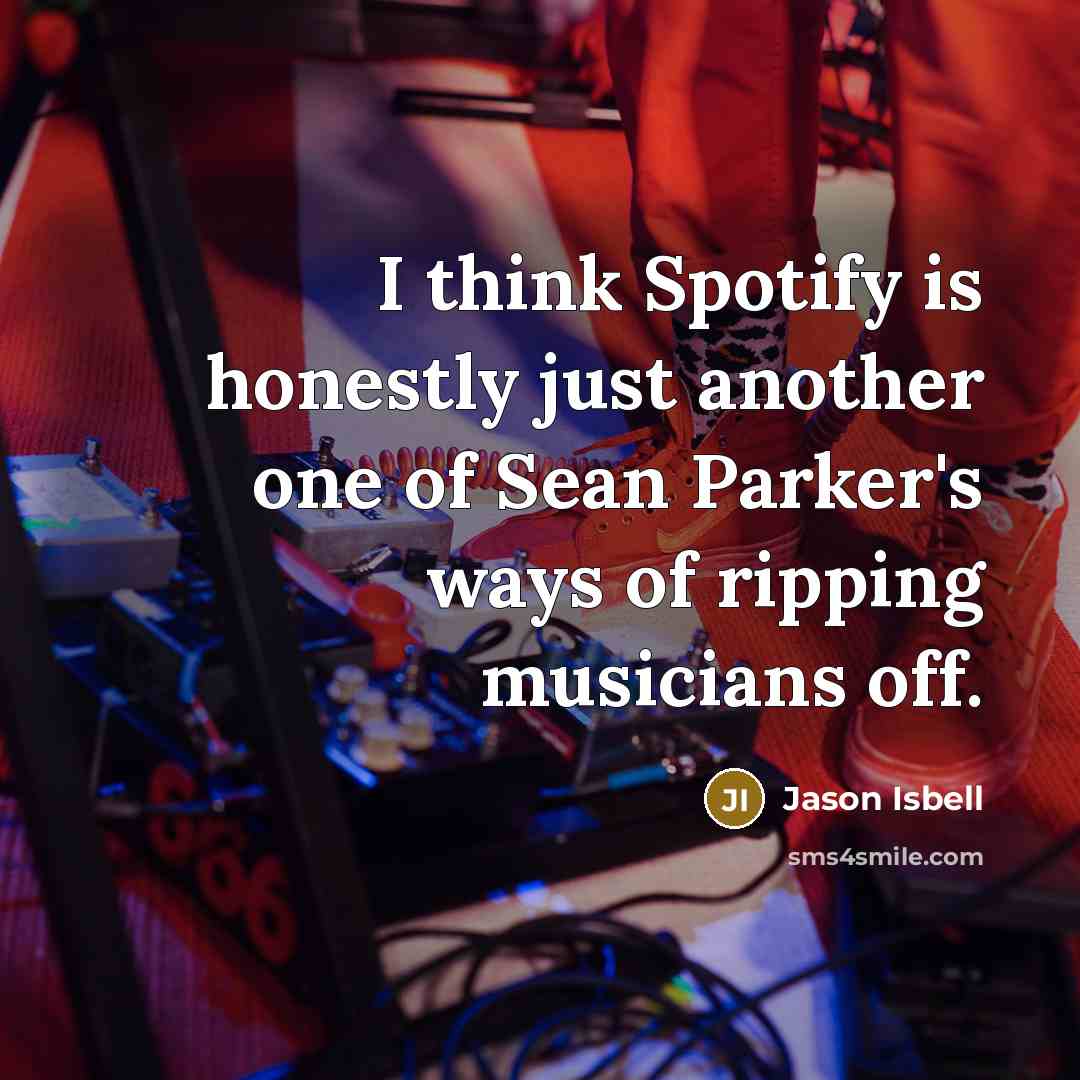 “I think Spotify is honestly just another one of Sean Parker's ways of ripping musicians off.” quote by Jason Isbell