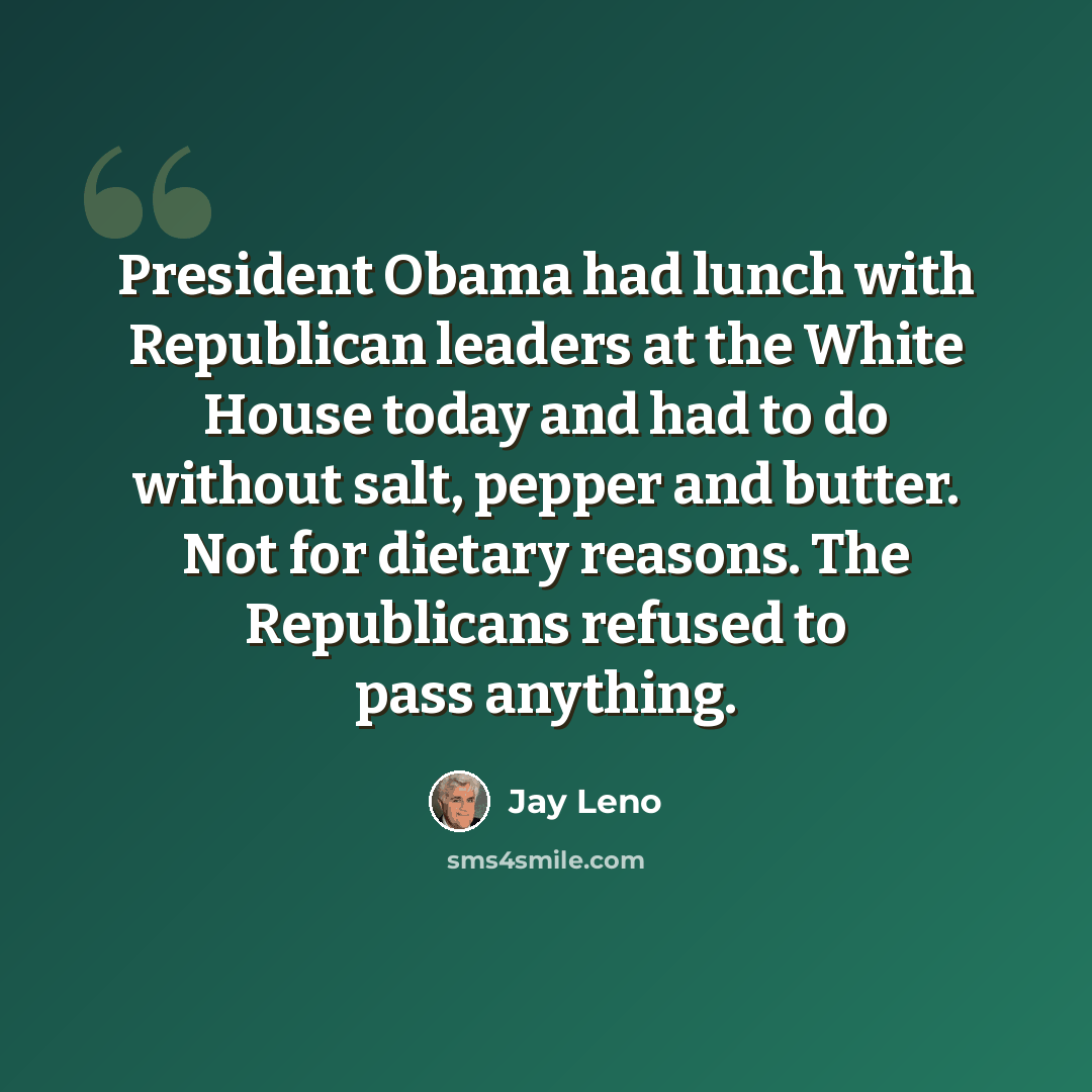 “President Obama had lunch with Republican leaders at the White House today and had to do without salt, pepper and butter. Not for dietary reasons. The Republicans refused to pass anything.” quote by Jay Leno