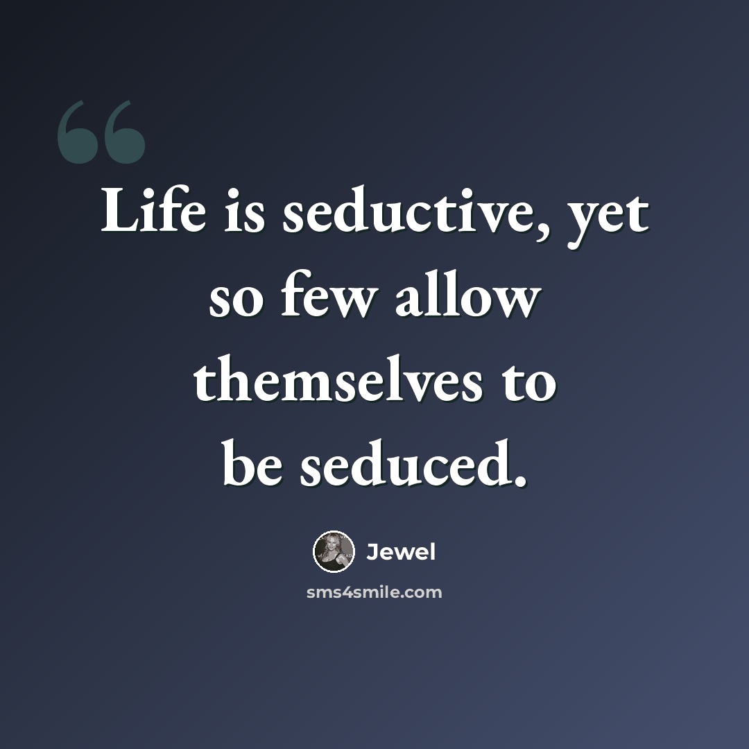 “Life is seductive, yet so few allow themselves to be seduced.” quote by Jewel