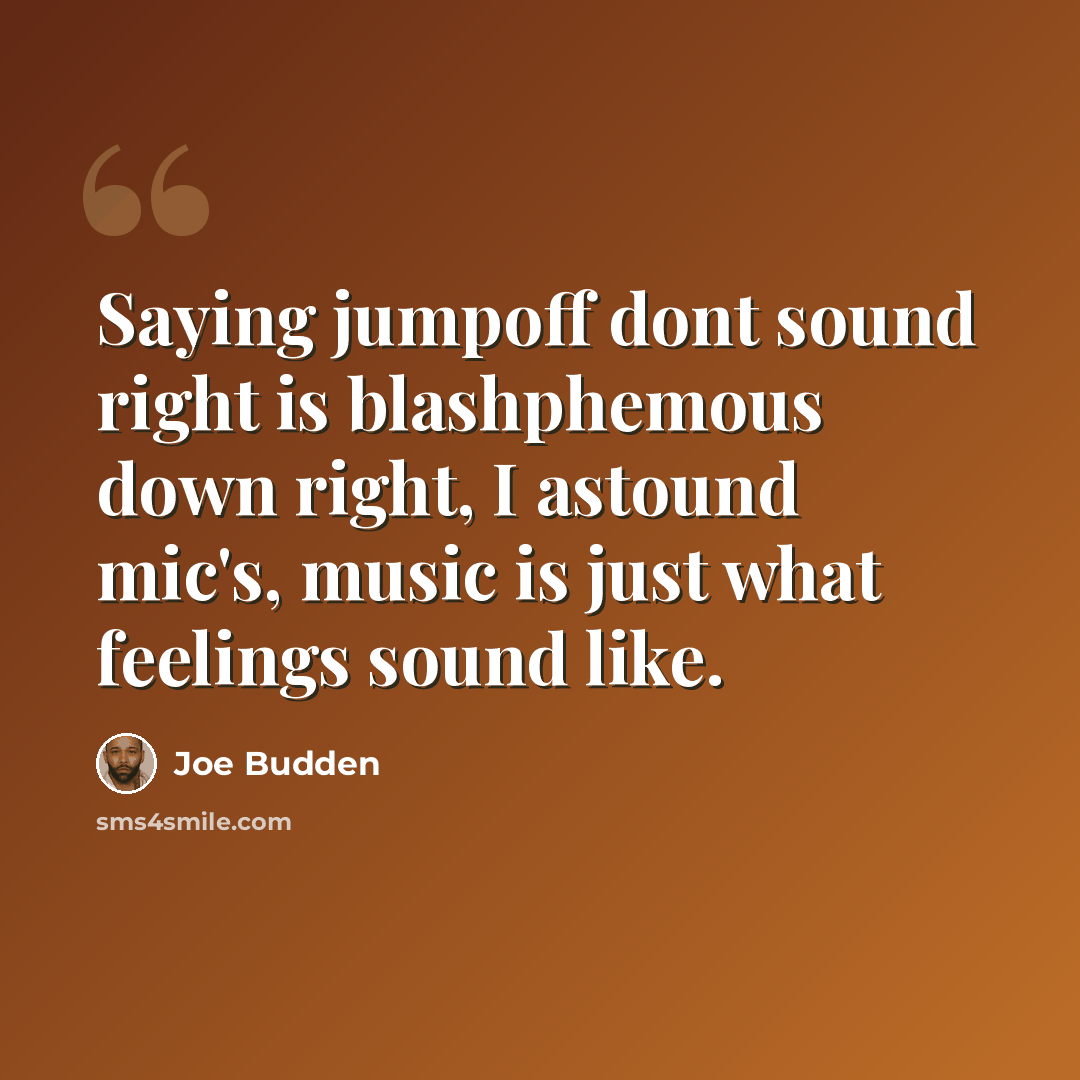 “Saying jumpoff dont sound right is blashphemous down right, I astound mic's, music is just what feelings sound like.” quote by Joe Budden