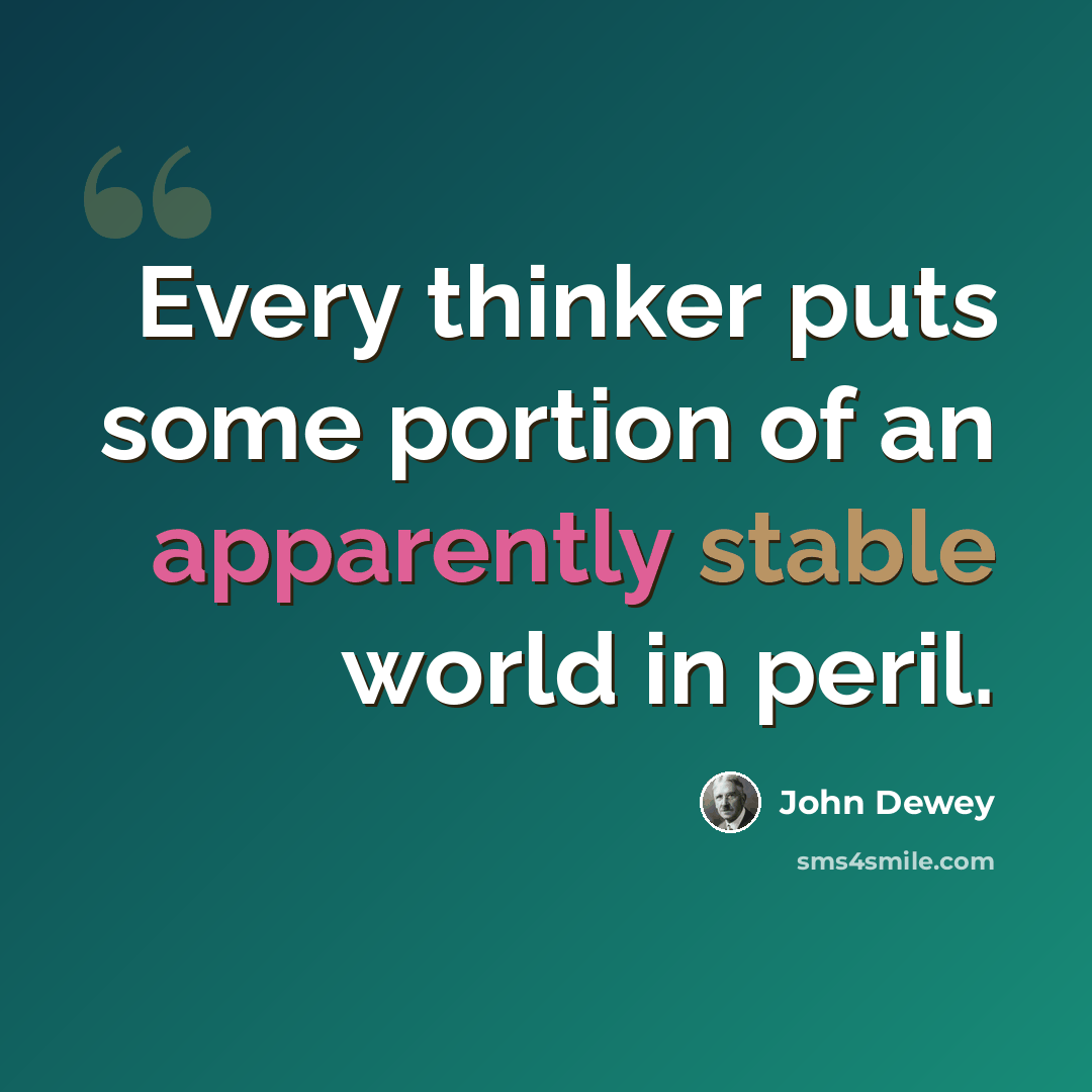 “Every thinker puts some portion of an apparently stable world in peril.” quote by John Dewey