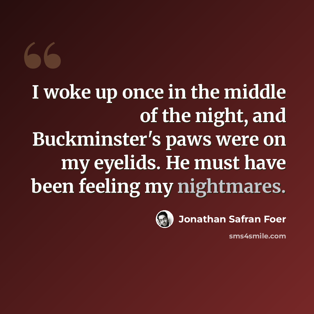 “I woke up once in the middle of the night, and Buckminster's paws were on my eyelids. He must have been feeling my nightmares.” quote by Jonathan Safran Foer