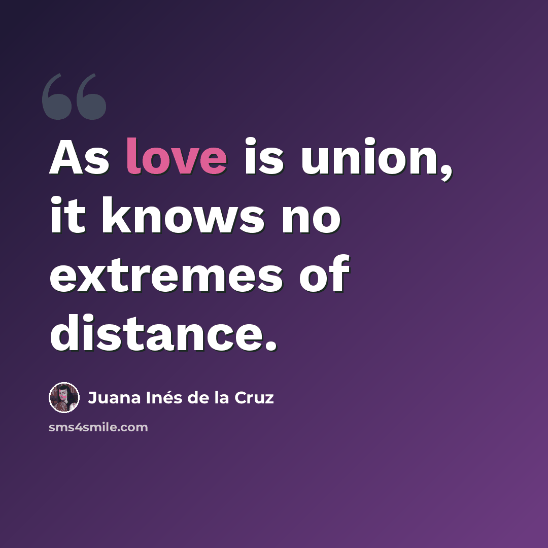 “As love is union, it knows no extremes of distance.” quote by Juana Inés de la Cruz