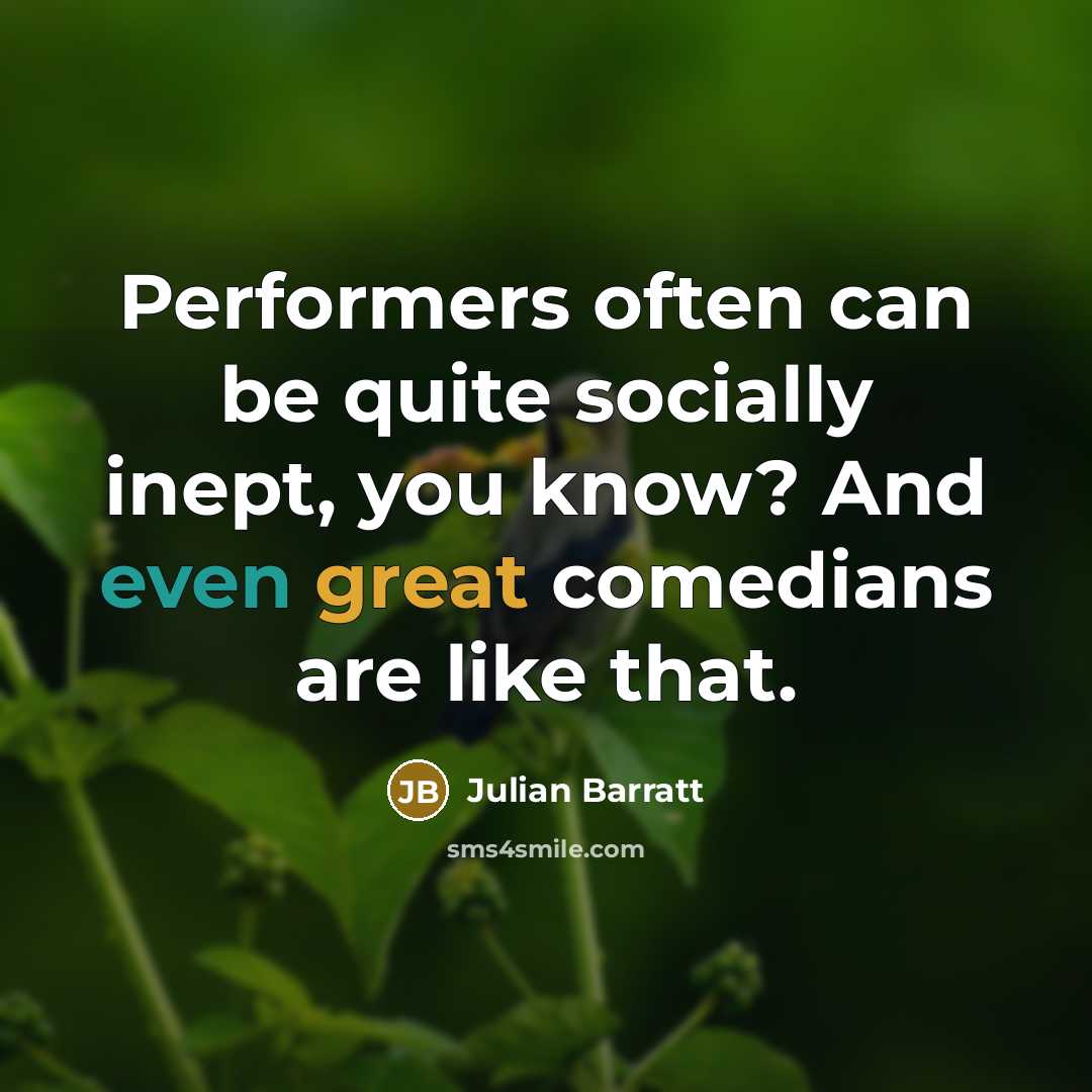 “Performers often can be quite socially inept, you know? And even great comedians are like that.” quote by Julian Barratt