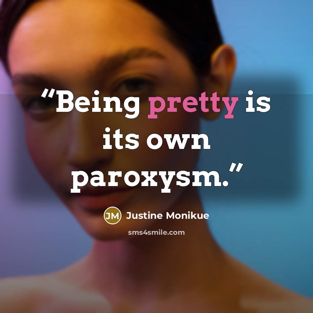 “Being pretty is its own paroxysm.” quote by Justine Monikue
