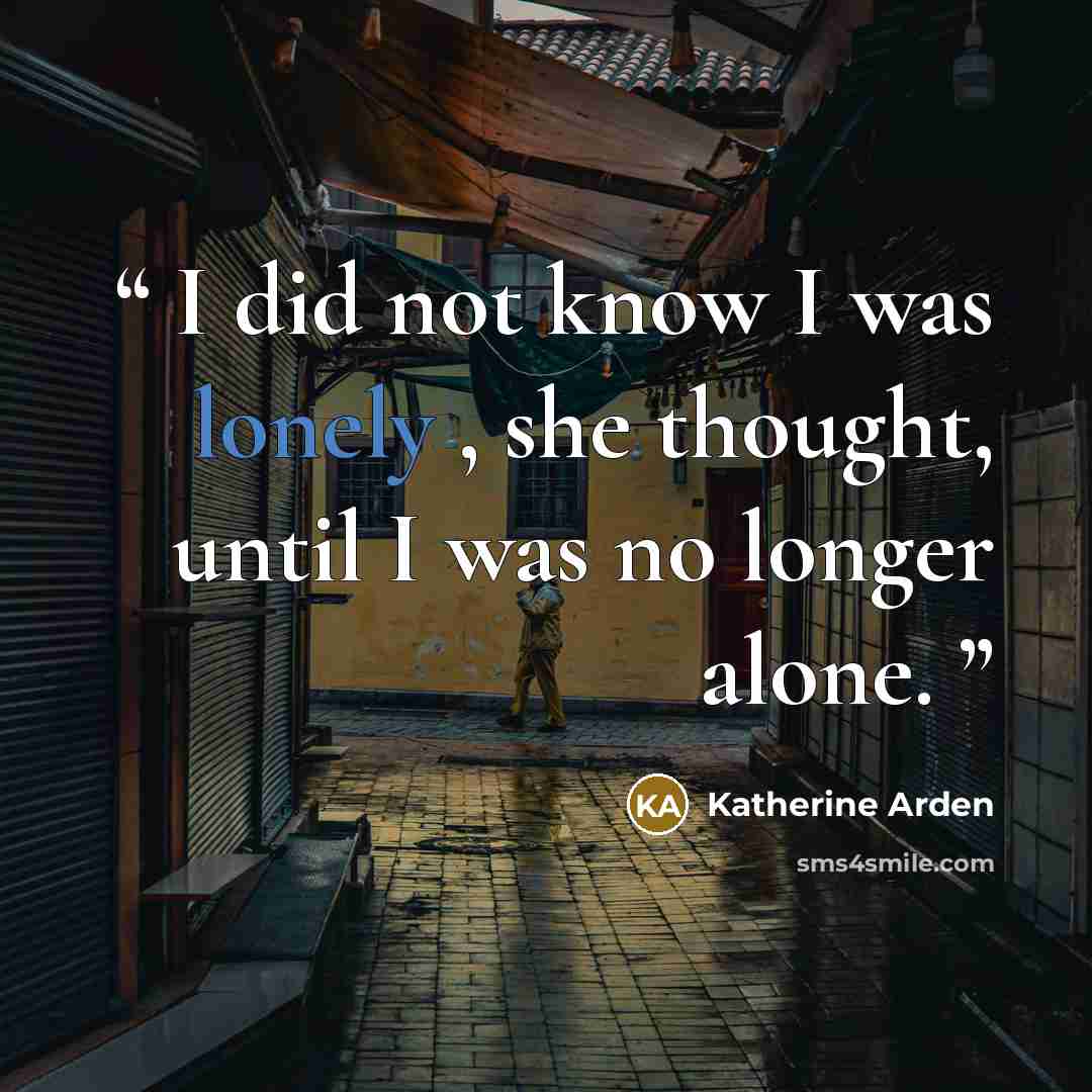 “I did not know I was lonely , she thought, until I was no longer alone.” quote by Katherine Arden