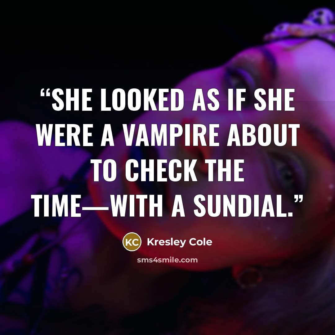 “She looked as if she were a vampire about to check the time—with a sundial.” quote by Kresley Cole