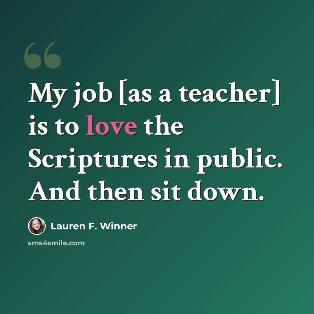 “My job [as a teacher] is to love the Scriptures in public. And then sit down.” quote by Lauren F. Winner