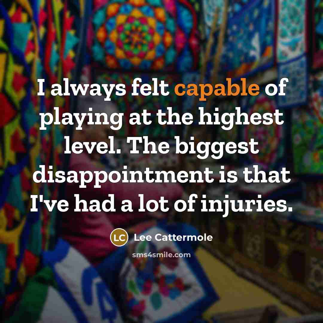 “I always felt capable of playing at the highest level. The biggest disappointment is that I've had a lot of injuries.” quote by Lee Cattermole