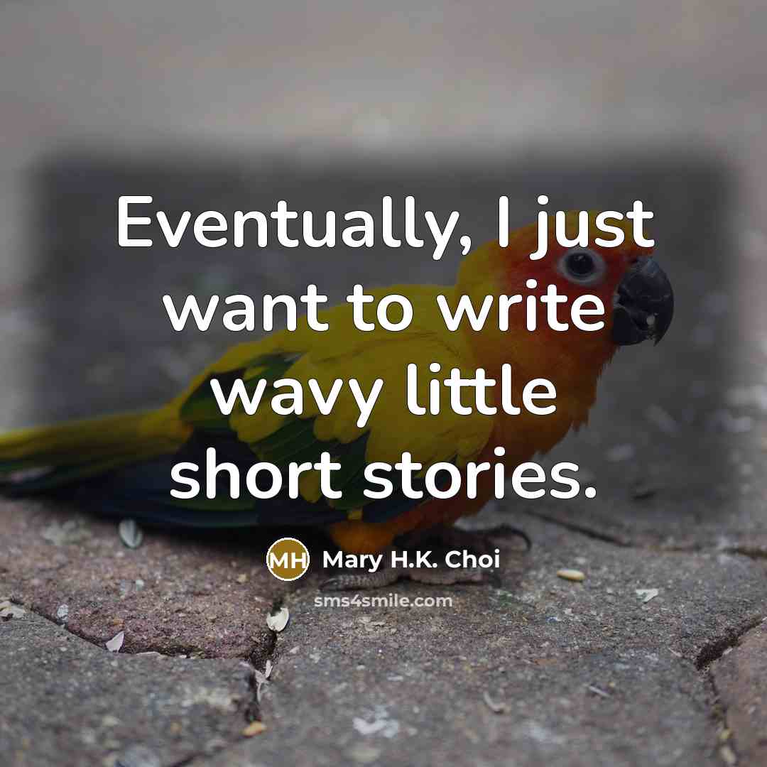 “Eventually, I just want to write wavy little short stories.” quote by Mary H.K. Choi