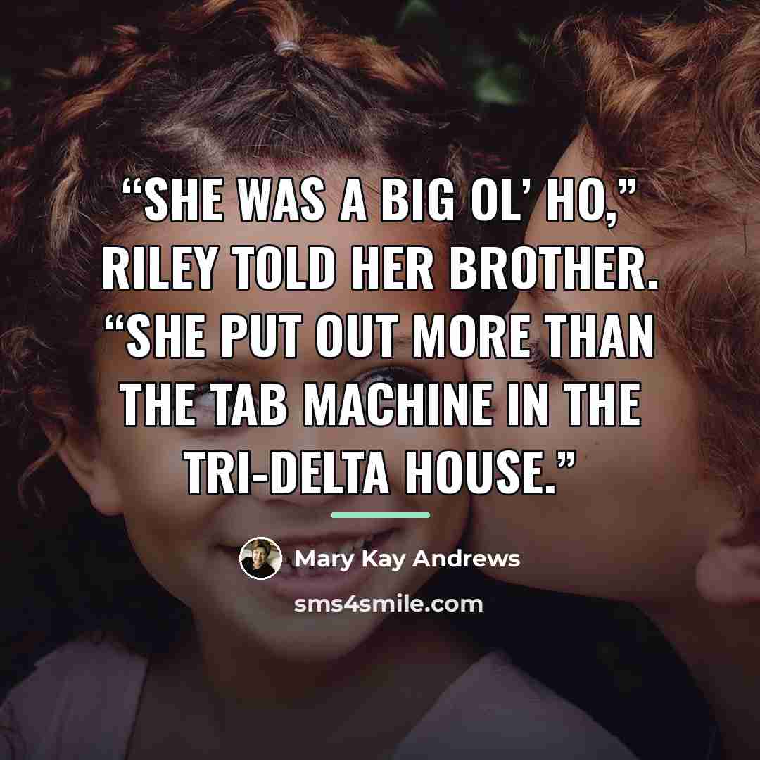 “She was a big ol’ ho,” Riley told her brother. “She put out more than the Tab machine in the Tri-Delta house.” quote by Mary Kay Andrews