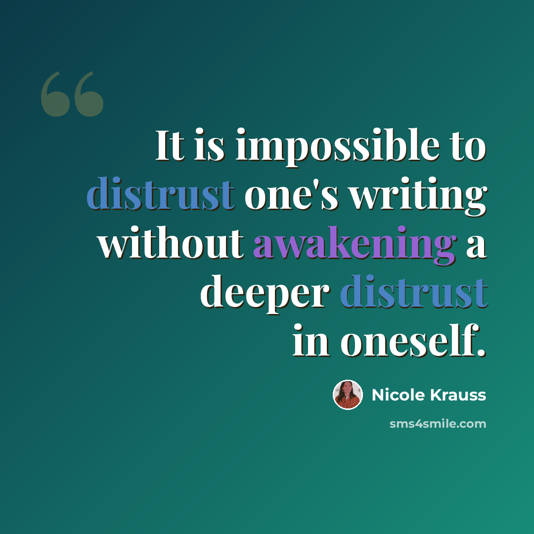 “It is impossible to distrust one's writing without awakening a deeper distrust in oneself.” quote by Nicole Krauss