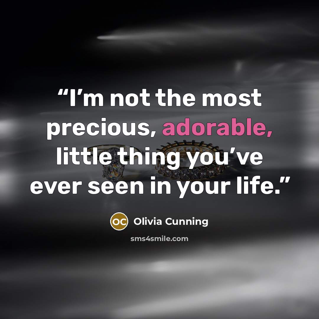 “I’m not the most precious, adorable, little thing you’ve ever seen in your life.” quote by Olivia Cunning