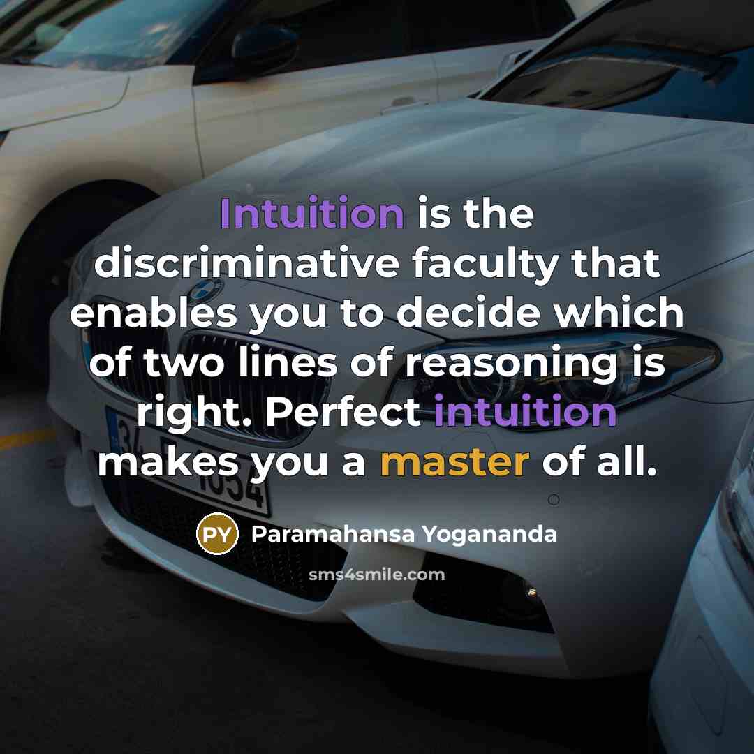 “Intuition is the discriminative faculty that enables you to decide which of two lines of reasoning is right. Perfect intuition makes you a master of all.” quote by Paramahansa Yogananda