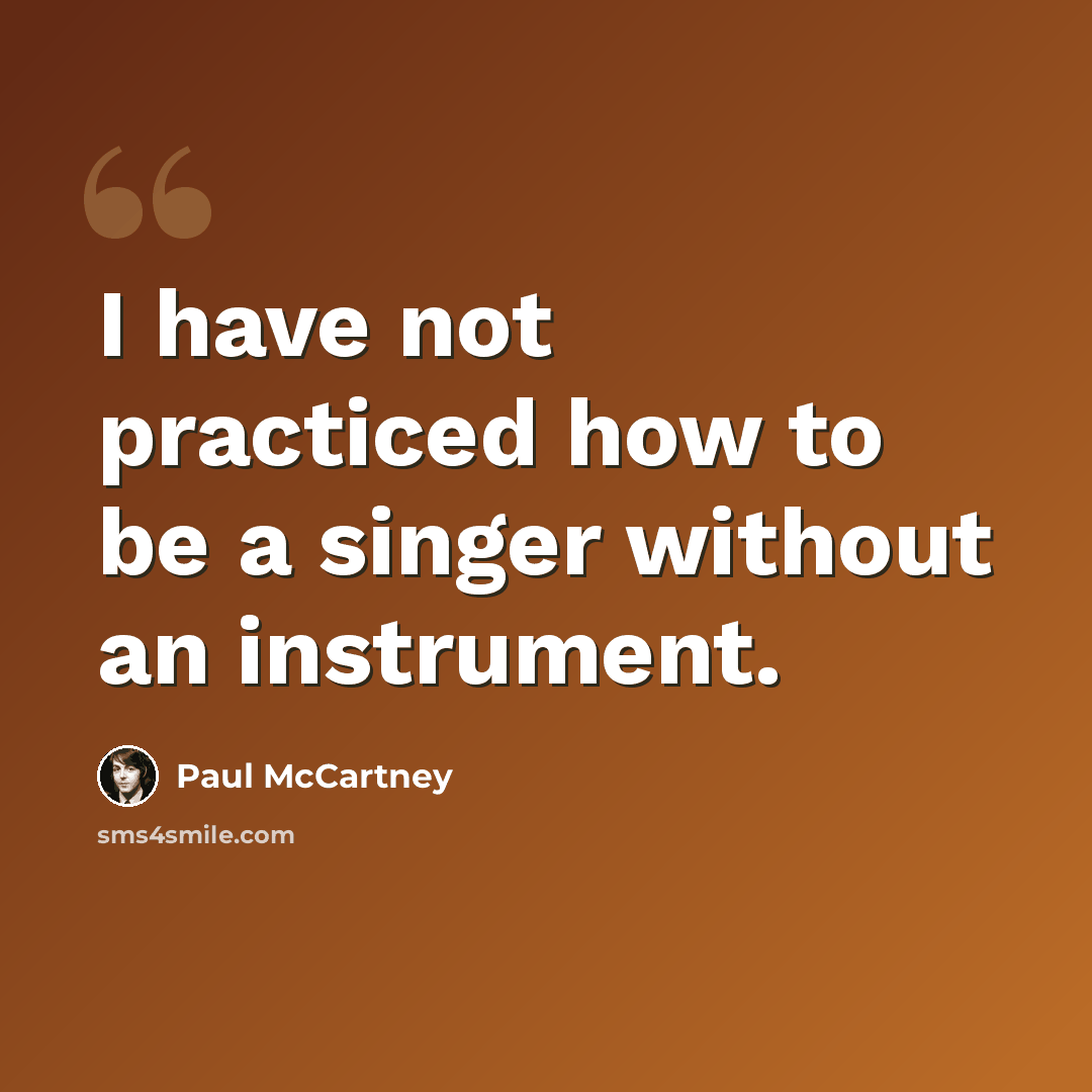 “I have not practiced how to be a singer without an instrument.” quote by Paul McCartney