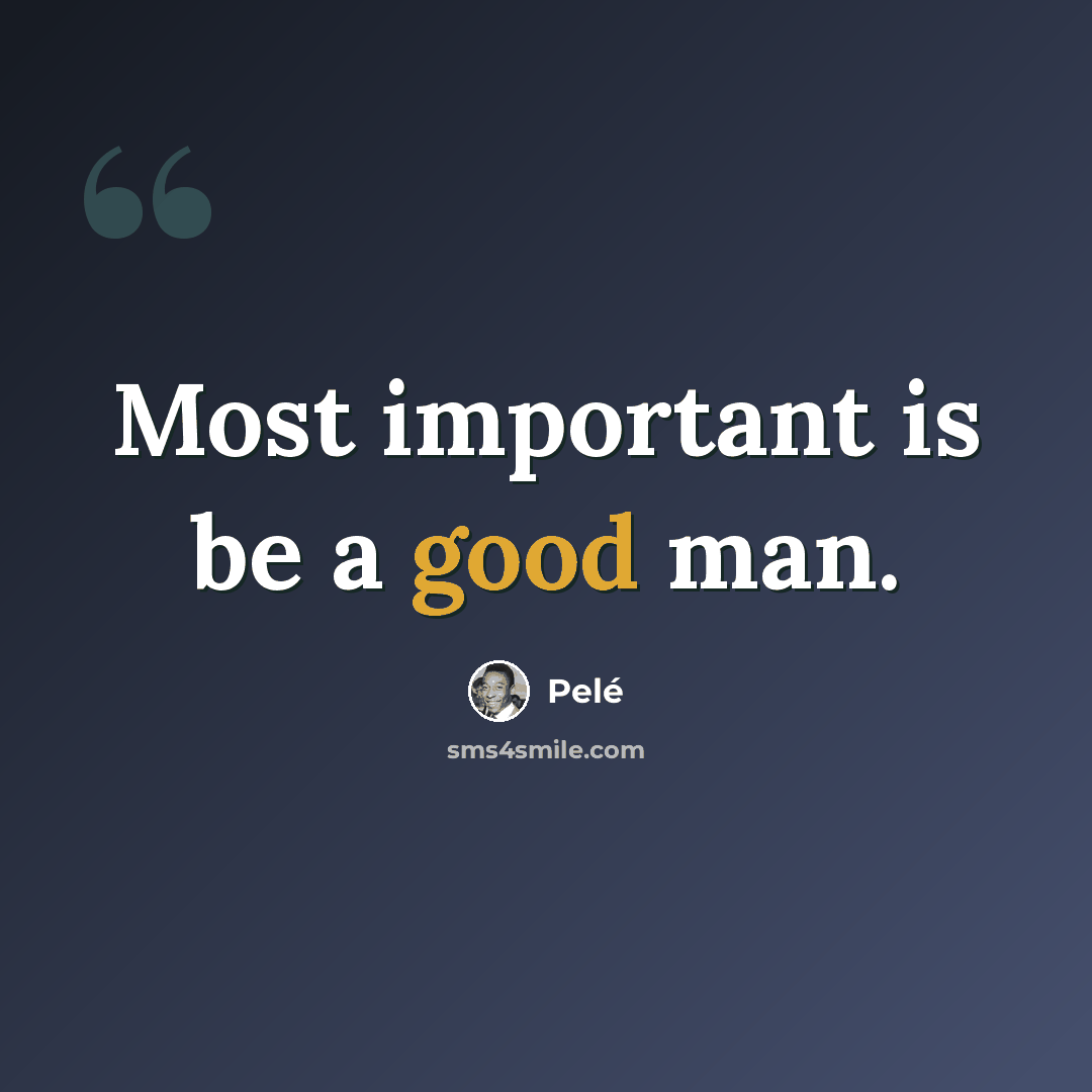 “Most important is be a good man.” quote by Pele