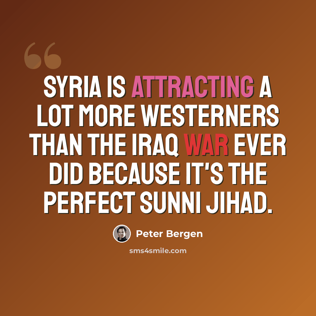 “Syria is attracting a lot more Westerners than the Iraq War ever did because it's the perfect Sunni jihad.” quote by Peter Bergen