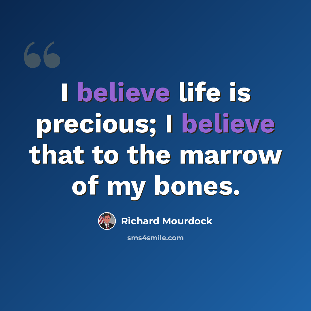 “I believe life is precious; I believe that to the marrow of my bones.” quote by Richard Mourdock