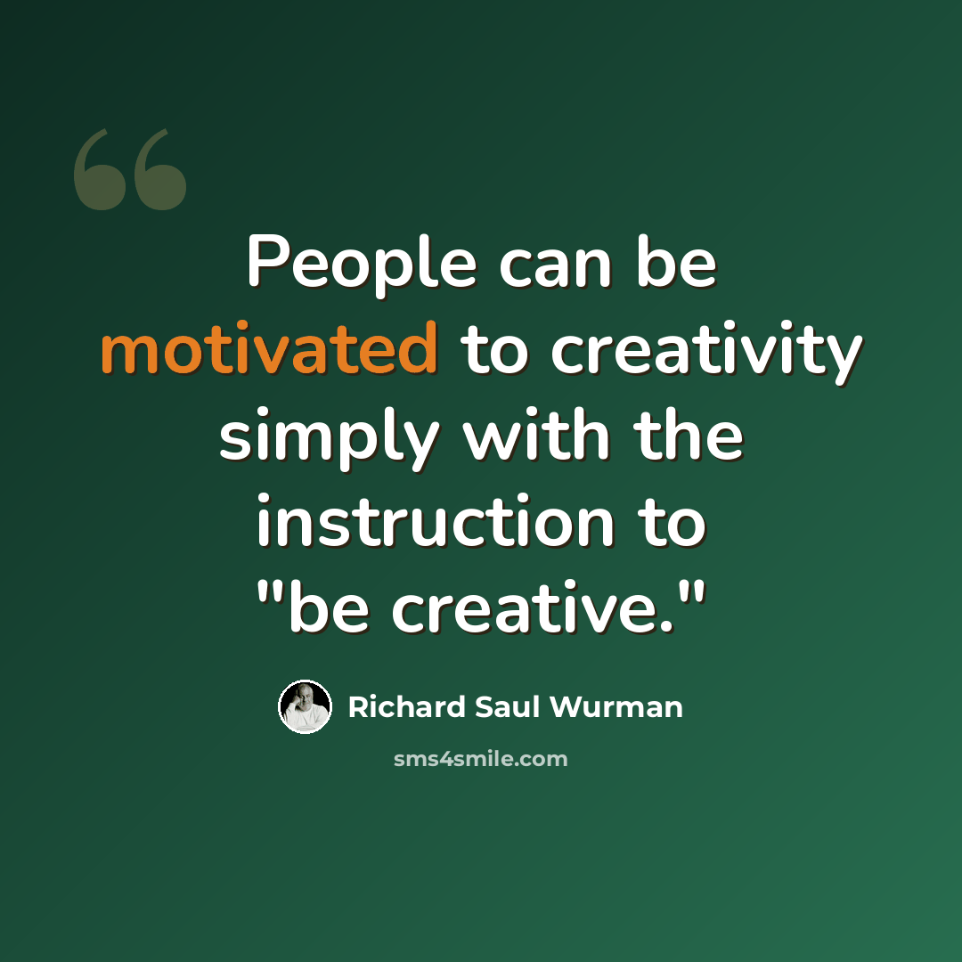 “People can be motivated to creativity simply with the instruction to "be creative."” quote by Richard Saul Wurman