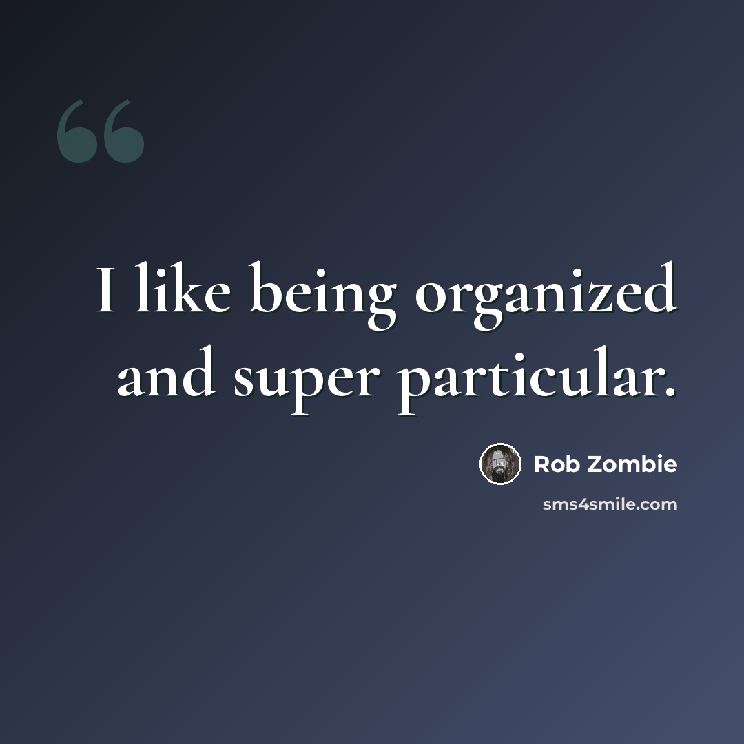 “I like being organized and super particular.” quote by Rob Zombie
